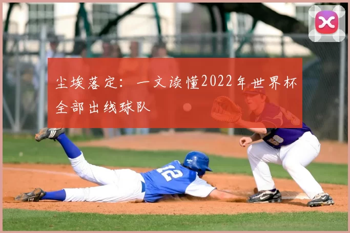 尘埃落定：一文读懂2022年世界杯全部出线球队