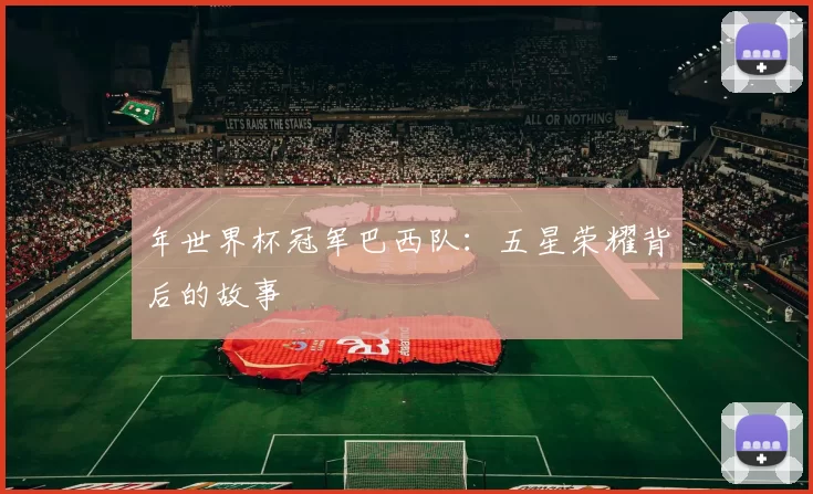 年世界杯冠军巴西队:五星荣耀背后的故事