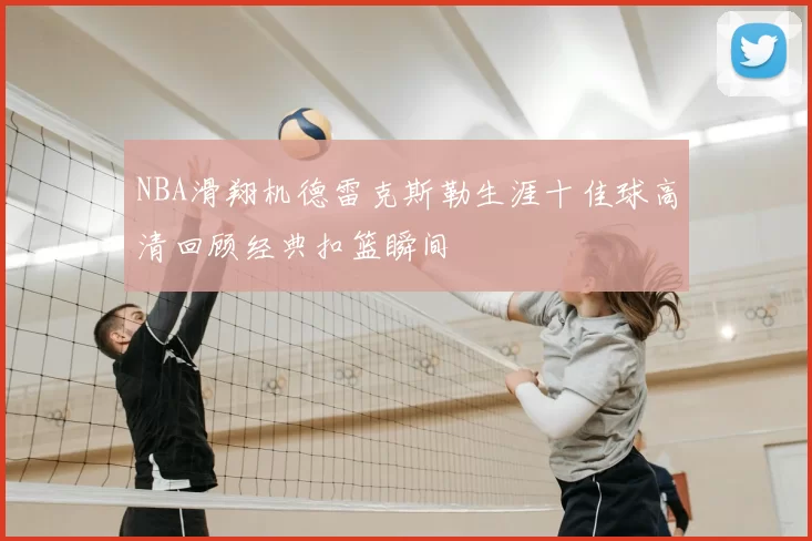 NBA滑翔机德雷克斯勒生涯十佳球高清回顾经典扣篮瞬间
