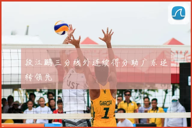 段江鹏三分线外连续得分助广东逆转领先