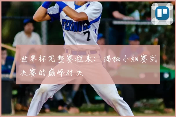 世界杯完整赛程表：揭秘小组赛到决赛的巅峰对决