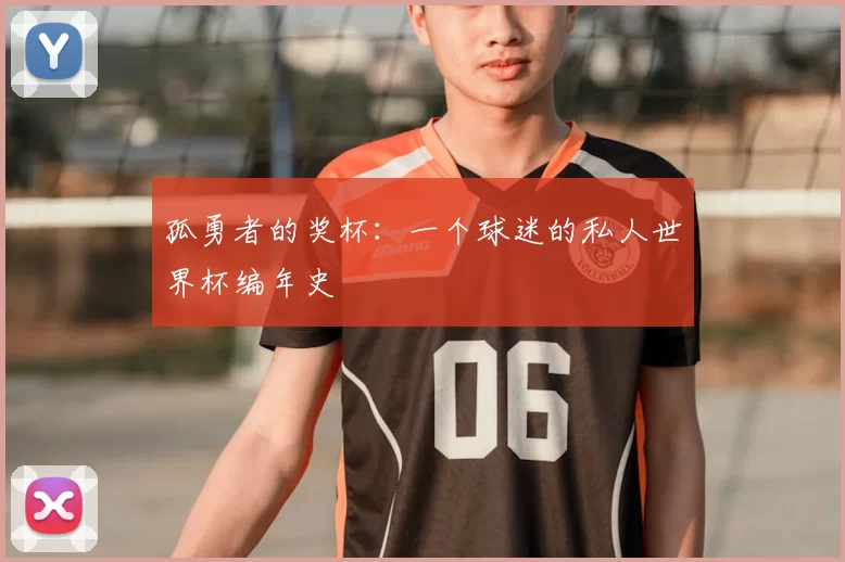 孤勇者的奖杯：一个球迷的私人世界杯编年史