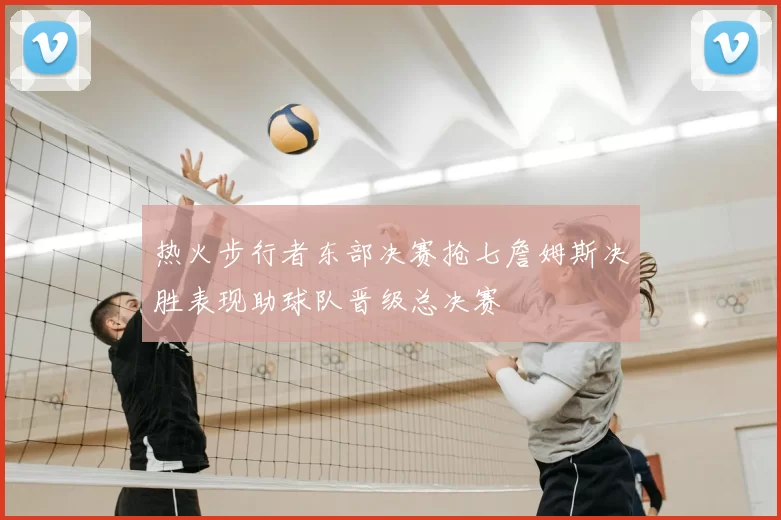 热火步行者东部决赛抢七詹姆斯决胜表现助球队晋级总决赛