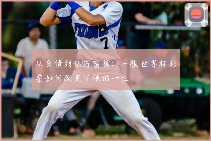 从负债到亿万富翁：一张世界杯彩票如何改变了他的一生