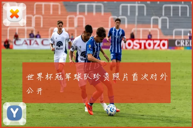 世界杯冠军球队珍贵照片首次对外公开