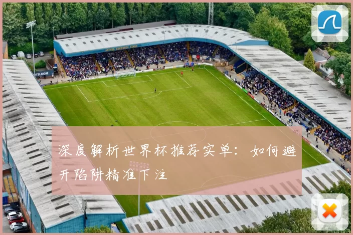 深度解析世界杯推荐实单：如何避开陷阱精准下注