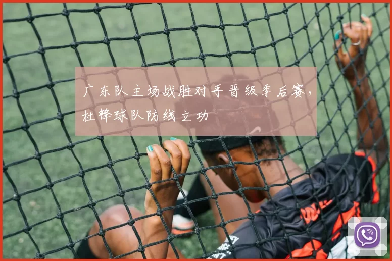 广东队主场战胜对手晋级季后赛，杜锋球队防线立功