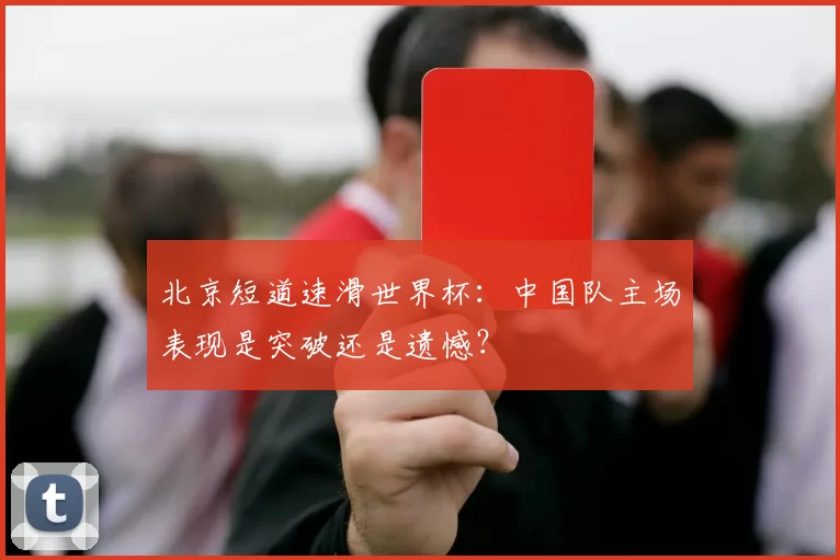 北京短道速滑世界杯：中国队主场表现是突破还是遗憾？