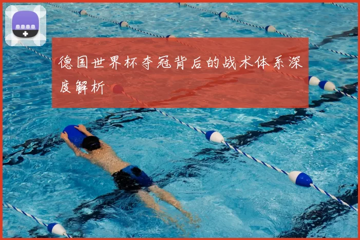 德国世界杯夺冠背后的战术体系深度解析