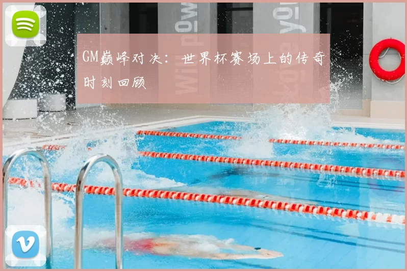 GM巅峰对决：世界杯赛场上的传奇时刻回顾