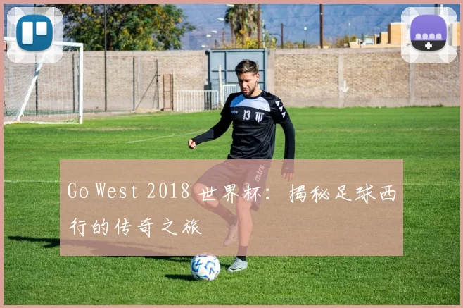 Go West 2018 世界杯：揭秘足球西行的传奇之旅