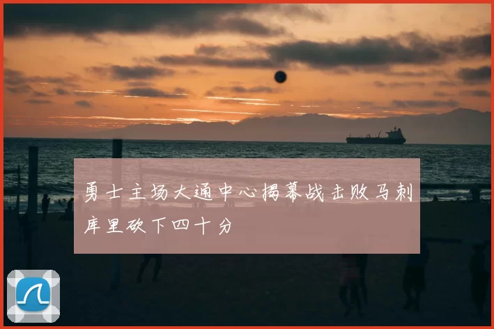 勇士主场大通中心揭幕战击败马刺库里砍下四十分
