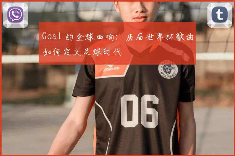 Goal 的全球回响:历届世界杯歌曲如何定义足球时代