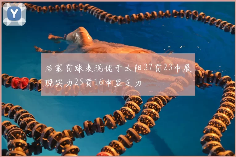 活塞罚球表现优于太阳37罚23中展现实力25罚16中显乏力