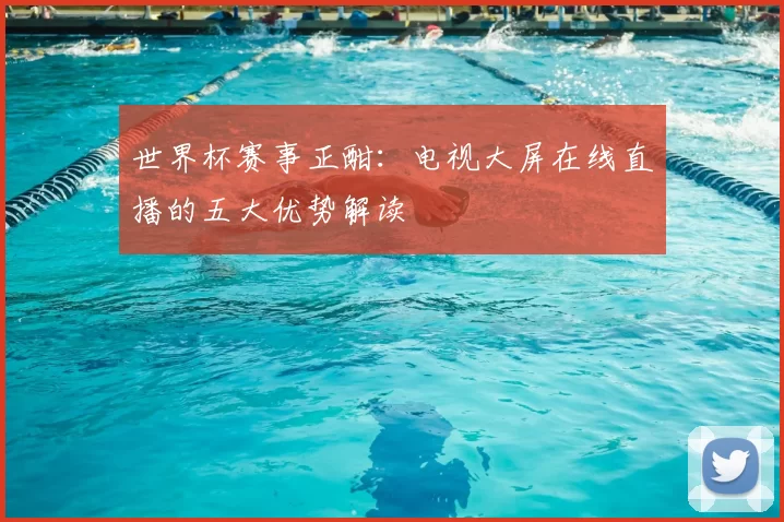 世界杯赛事正酣：电视大屏在线直播的五大优势解读