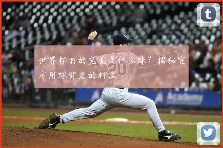 世界杯打的究竟是什么球？揭秘官方用球背后的科技