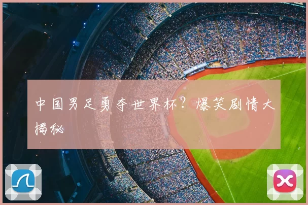 中国男足勇夺世界杯？爆笑剧情大揭秘