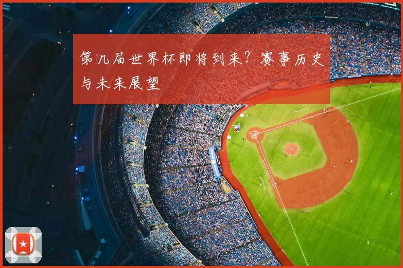 第几届世界杯即将到来?赛事历史与未来展望