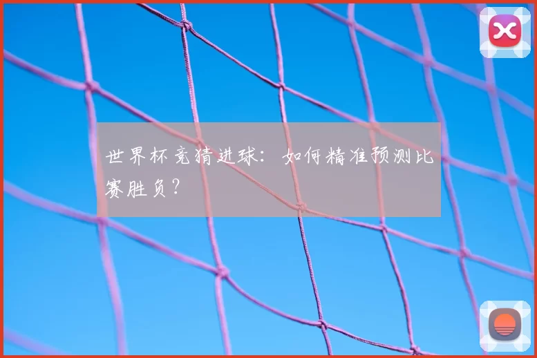 世界杯竞猜进球：如何精准预测比赛胜负？