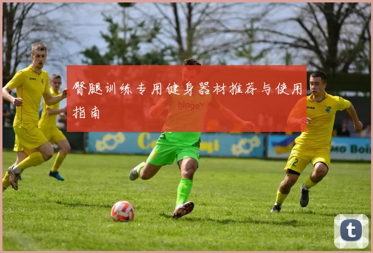 臀腿训练专用健身器材推荐与使用指南