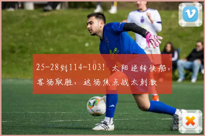 25-28到114-103!太阳逆转快船,客场取胜,这场焦点战太刺激