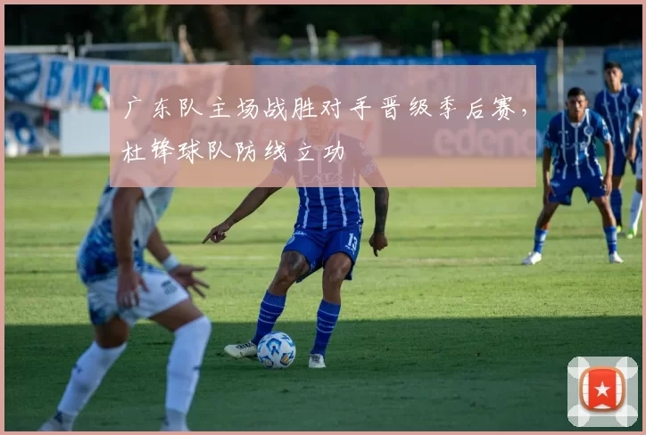 广东队主场战胜对手晋级季后赛，杜锋球队防线立功