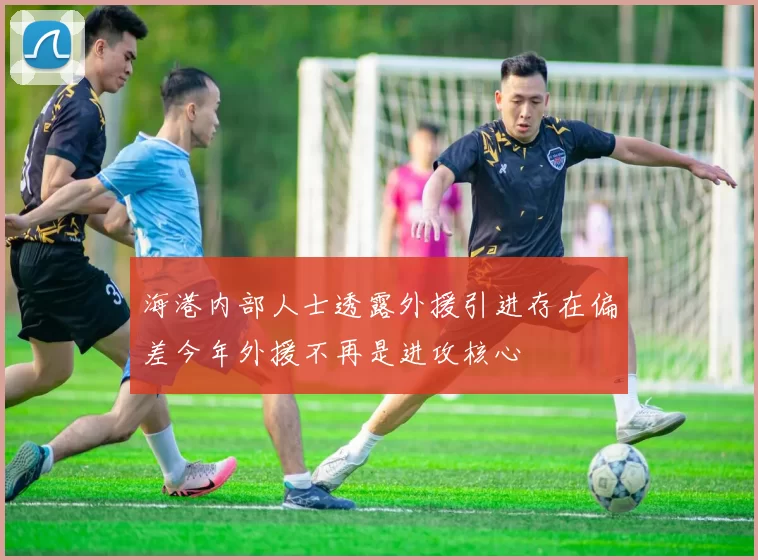 海港内部人士透露外援引进存在偏差今年外援不再是进攻核心