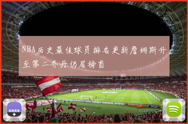 NBA历史最佳球员排名更新詹姆斯升至第二乔丹仍居榜首