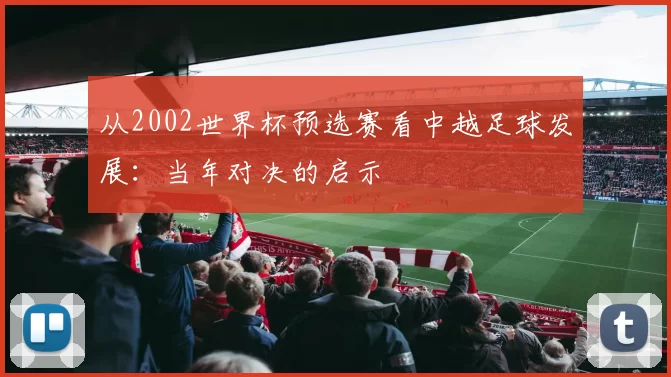 从2002世界杯预选赛看中越足球发展:当年对决的启示