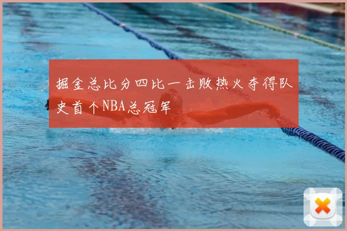 掘金总比分四比一击败热火夺得队史首个NBA总冠军