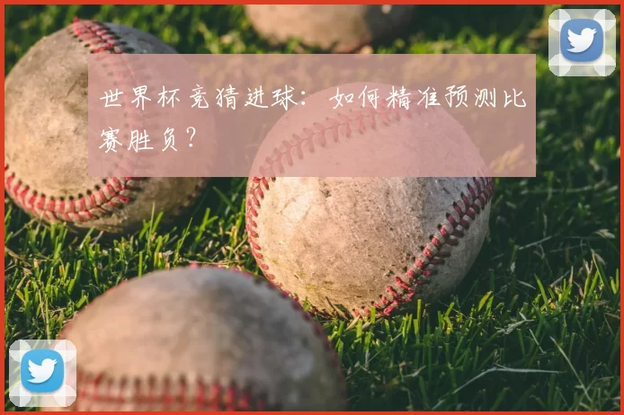 世界杯竞猜进球：如何精准预测比赛胜负？