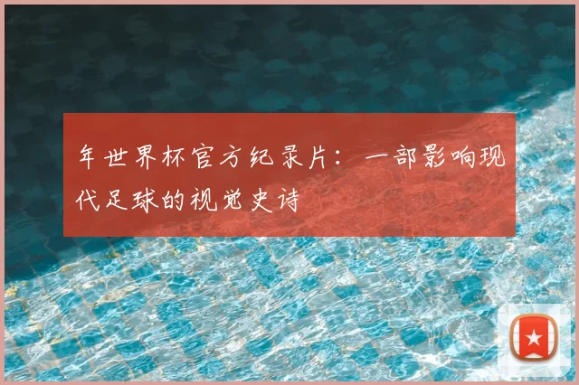 年世界杯官方纪录片：一部影响现代足球的视觉史诗