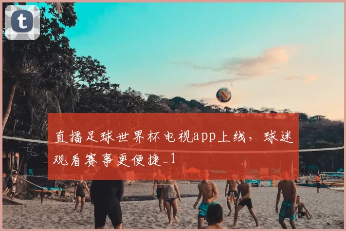 直播足球世界杯电视app上线，球迷观看赛事更便捷_1