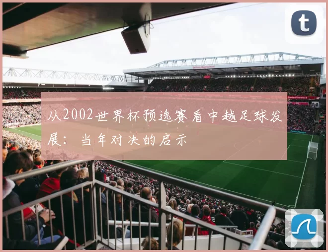 从2002世界杯预选赛看中越足球发展：当年对决的启示