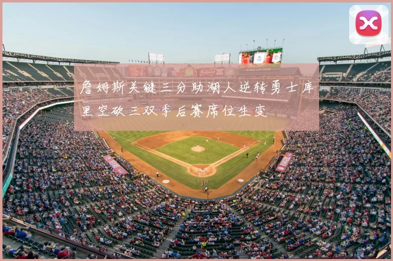 詹姆斯关键三分助湖人逆转勇士库里空砍三双季后赛席位生变