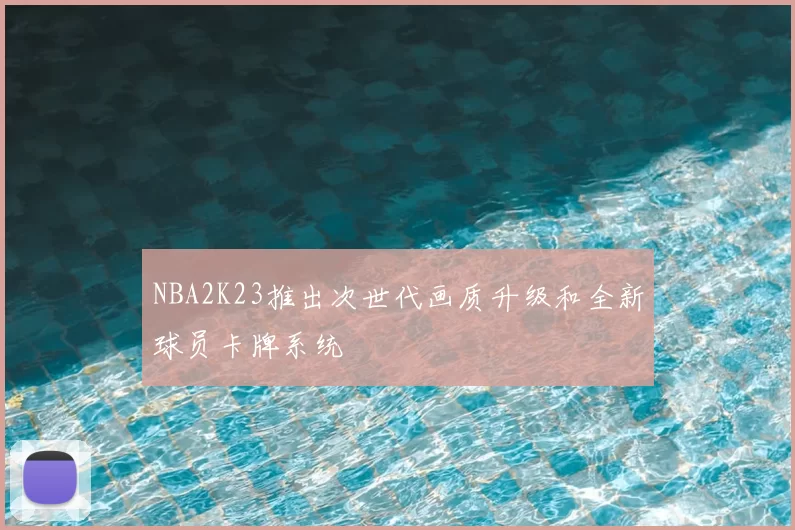NBA2K23推出次世代画质升级和全新球员卡牌系统