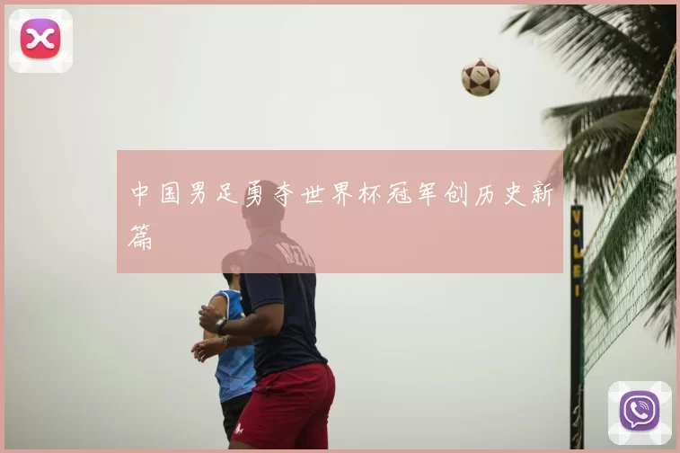 中国男足勇夺世界杯冠军创历史新篇