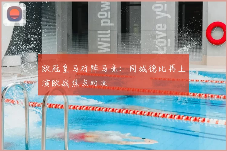 欧冠皇马对阵马竞:同城德比再上演欧战焦点对决
