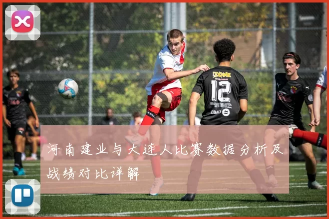 河南建业与大连人比赛数据分析及战绩对比详解