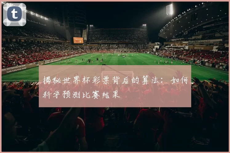 揭秘世界杯彩票背后的算法:如何科学预测比赛结果