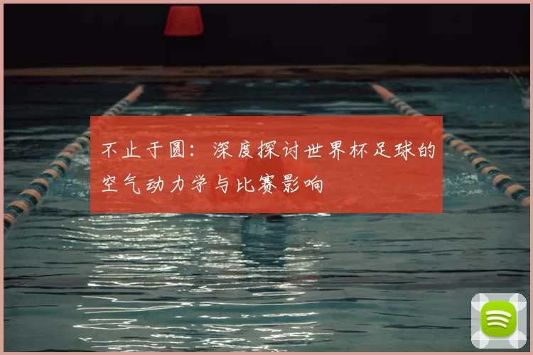 不止于圆:深度探讨世界杯足球的空气动力学与比赛影响