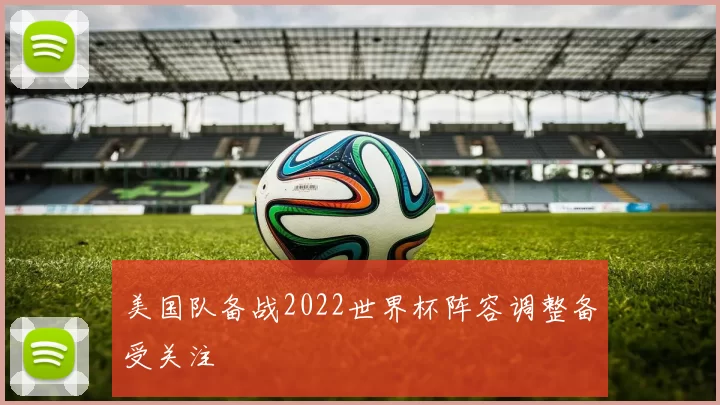 美国队备战2022世界杯阵容调整备受关注