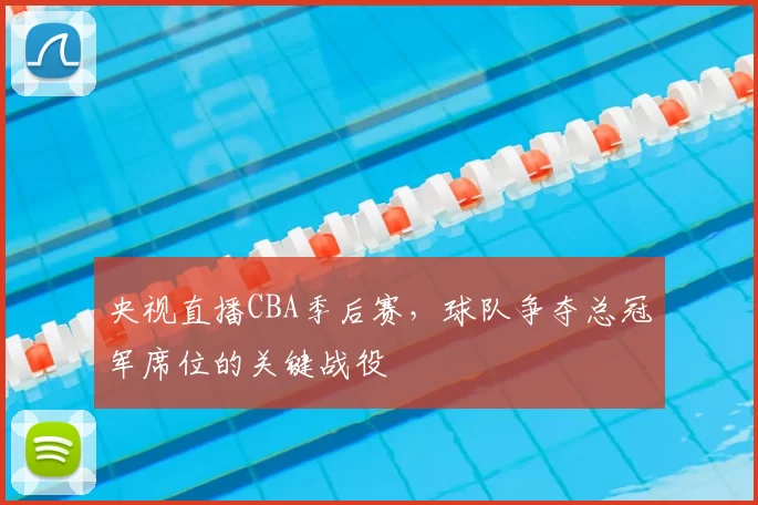 央视直播CBA季后赛，球队争夺总冠军席位的关键战役