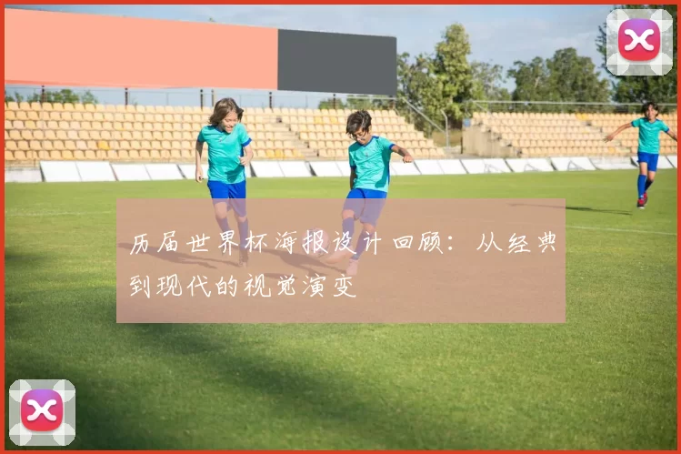 历届世界杯海报设计回顾：从经典到现代的视觉演变