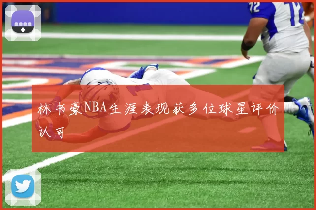 林书豪NBA生涯表现获多位球星评价认可
