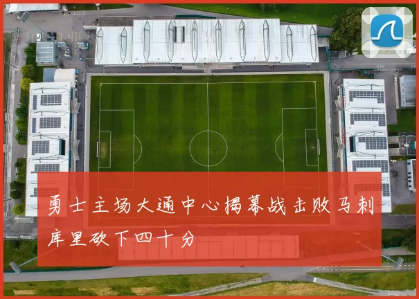勇士主场大通中心揭幕战击败马刺库里砍下四十分