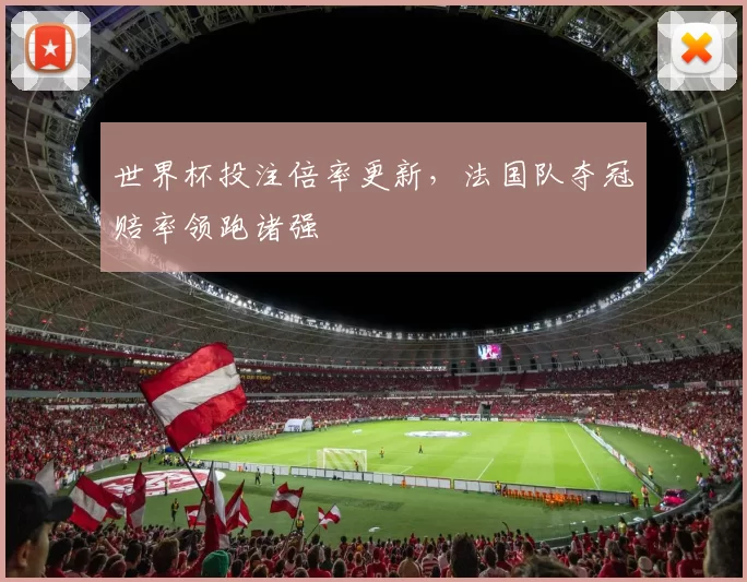 世界杯投注倍率更新,法国队夺冠赔率领跑诸强