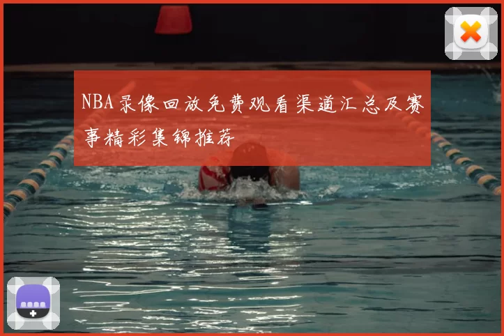 NBA录像回放免费观看渠道汇总及赛事精彩集锦推荐