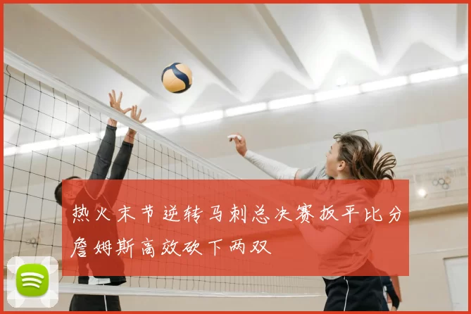 热火末节逆转马刺总决赛扳平比分詹姆斯高效砍下两双