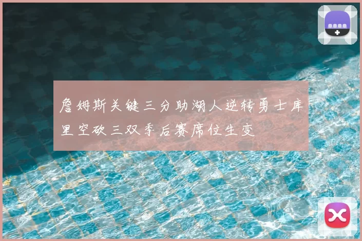 詹姆斯关键三分助湖人逆转勇士库里空砍三双季后赛席位生变